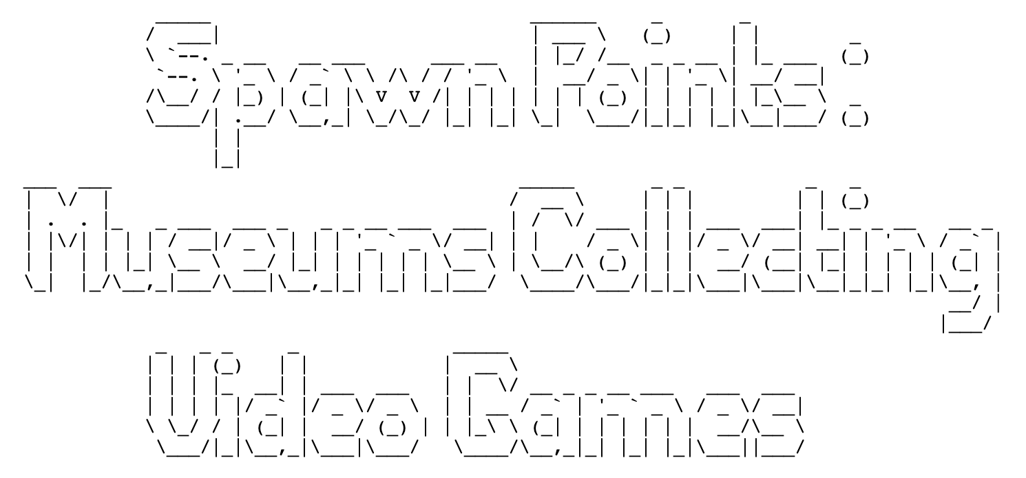 some ASCII style text art of the words Spawn Points: Museums Collecting Video Games